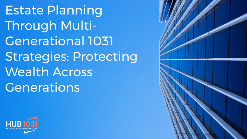 Estate Planning Through Multi-Generational 1031 Strategies