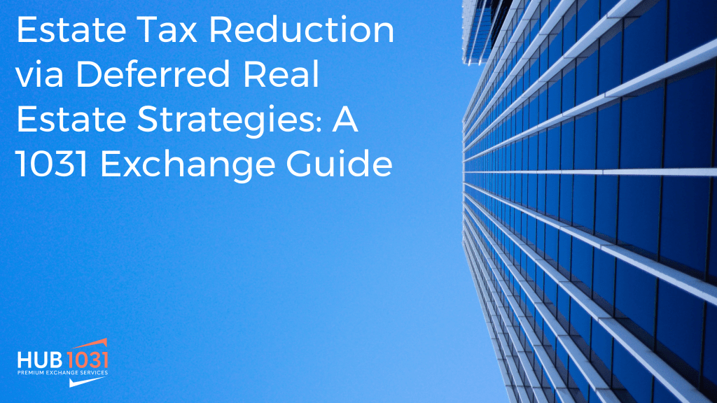 Estate Tax Reduction via Deferred Real Estate Strategies