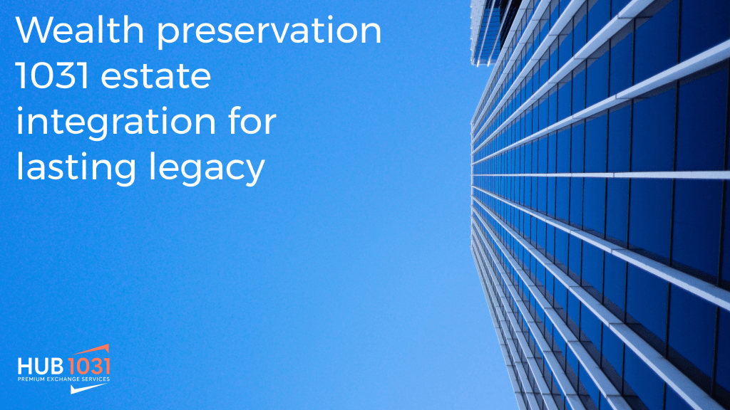 Wealth preservation 1031 estate integration for lasting legacy