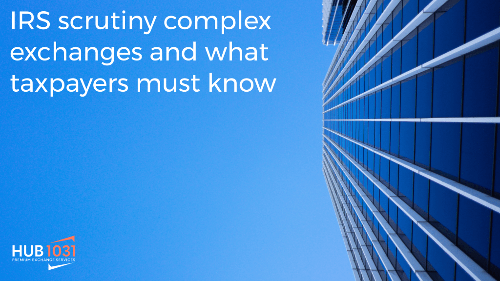 IRS scrutiny complex exchanges and what taxpayers must know