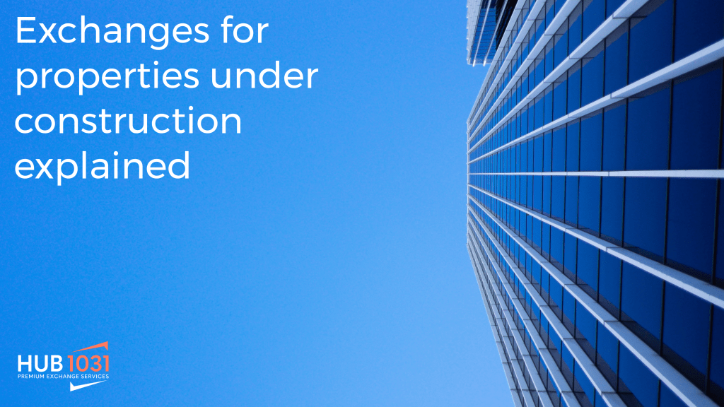 Exchanges for properties under construction explained